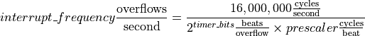 interrupt\_frequency \frac{\mathrm{overflows}}{\mathrm{second}} =
    \frac{16,000,000 \frac{\mathrm{cycles}}{\mathrm{second}}}
    {2^{timer\_bits} \frac{\mathrm{beats}}{\mathrm{overflow}} \times prescaler \frac{\mathrm{cycles}}{\mathrm{beat}}}