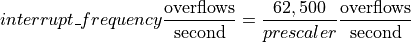 interrupt\_frequency \frac{\mathrm{overflows}}{\mathrm{second}} =
    \frac{62,500}{prescaler} \frac{\mathrm{overflows}}{\mathrm{second}}