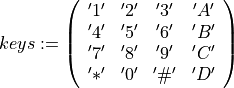 keys :=
    \left(\begin{array}{cccc}
        '1' & '2' & '3' & 'A' \\
        '4' & '5' & '6' & 'B' \\
        '7' & '8' & '9' & 'C' \\
        '*' & '0' & '\#' & 'D'
    \end{array}\right)