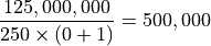 \frac{125,000,000}{250 \times \left( 0 + 1 \right)} = 500,000