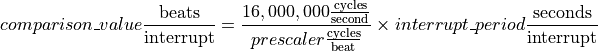 comparison\_value \frac{\mathrm{beats}}{\mathrm{interrupt}} =
    \frac{16,000,000 \frac{\mathrm{cycles}}{\mathrm{second}}}{prescaler \frac{\mathrm{cycles}}{\mathrm{beat}}} \times
    interrupt\_period \frac{\mathrm{seconds}}{\mathrm{interrupt}}